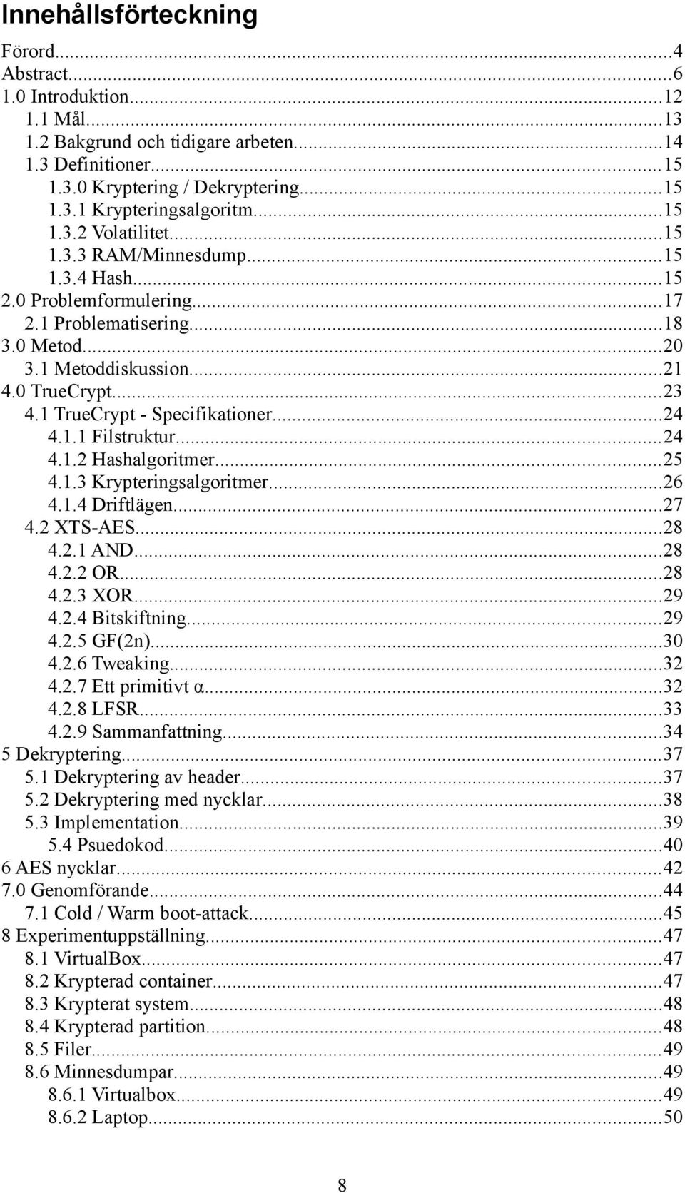 1 TrueCrypt - Specifikationer...24 4.1.1 Filstruktur...24 4.1.2 Hashalgoritmer...25 4.1.3 Krypteringsalgoritmer...26 4.1.4 Driftlägen...27 4.2 XTS-AES...28 4.2.1 AND...28 4.2.2 OR...28 4.2.3 XOR...29 4.