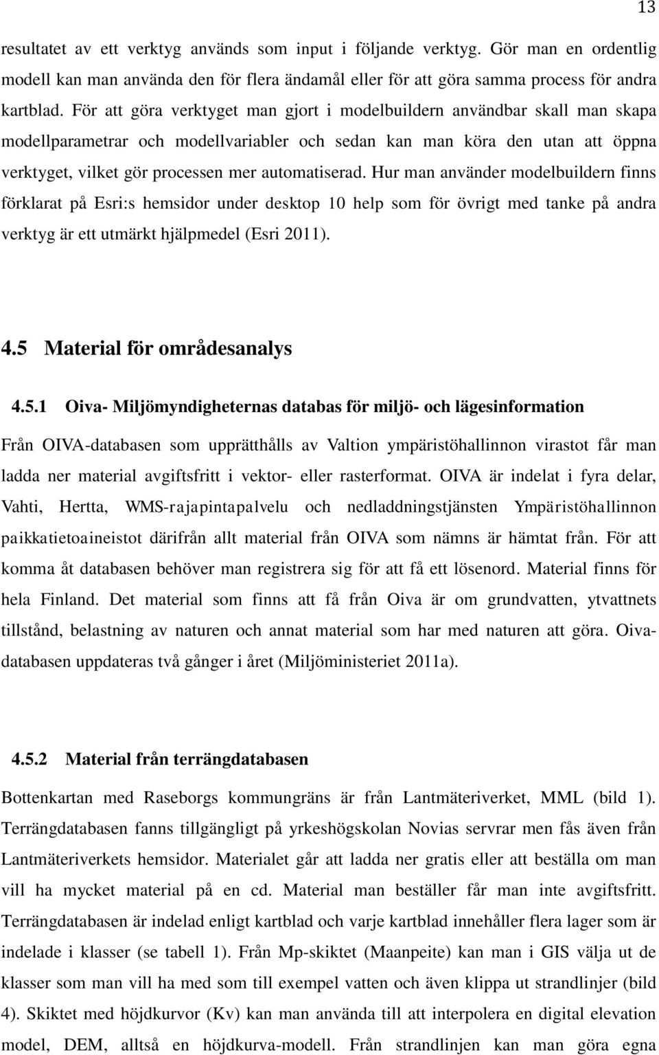 automatiserad. Hur man använder modelbuildern finns förklarat på Esri:s hemsidor under desktop 10 help som för övrigt med tanke på andra verktyg är ett utmärkt hjälpmedel (Esri 2011). 4.