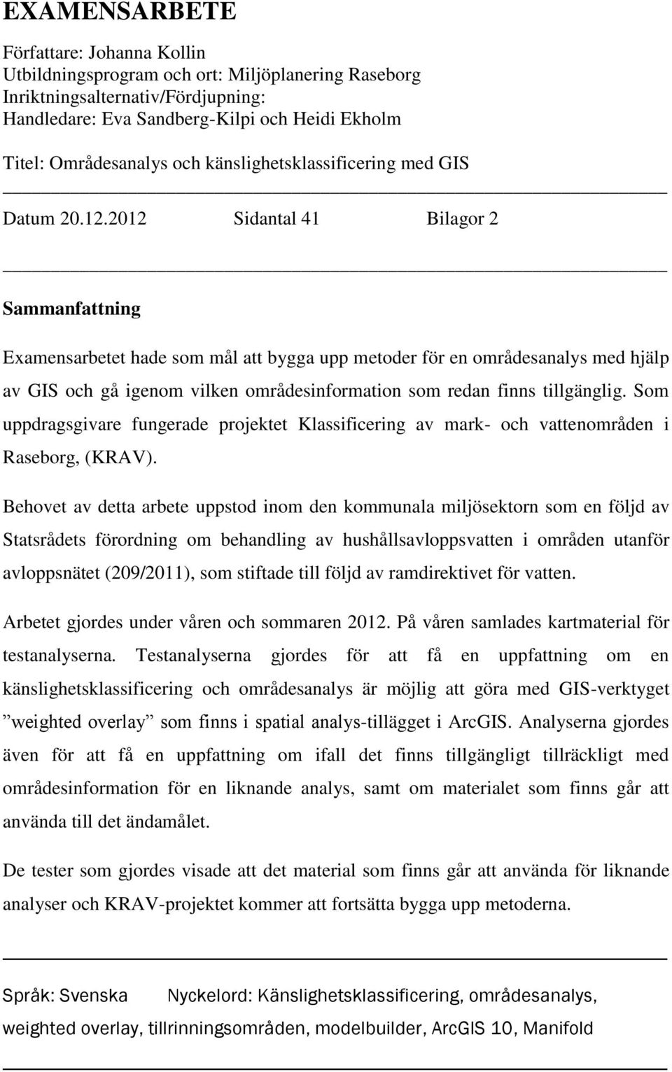 2012 Sidantal 41 Bilagor 2 Sammanfattning Examensarbetet hade som mål att bygga upp metoder för en områdesanalys med hjälp av GIS och gå igenom vilken områdesinformation som redan finns tillgänglig.