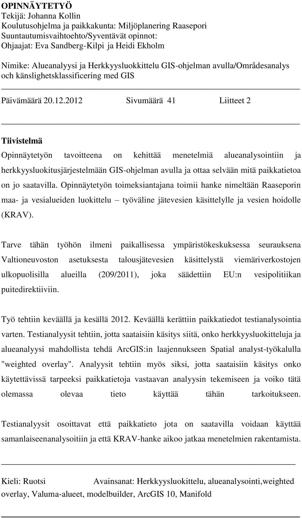 2012 Sivumäärä 41 Liitteet 2 Tiivistelmä Opinnäytetyön tavoitteena on kehittää menetelmiä alueanalysointiin ja herkkyysluokitusjärjestelmään GIS-ohjelman avulla ja ottaa selvään mitä paikkatietoa on