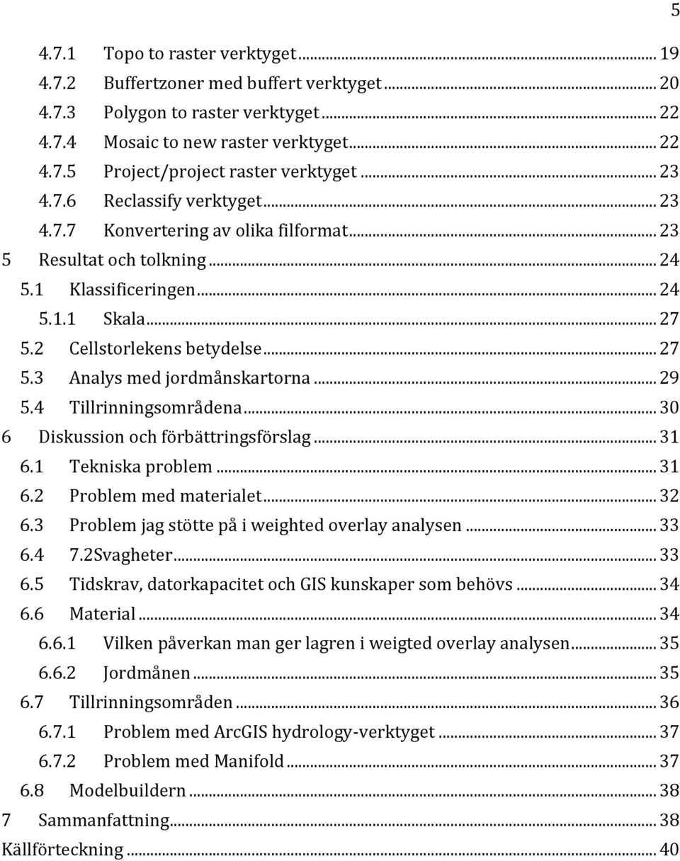 .. 29 5.4 Tillrinningsområdena... 30 6 Diskussion och förbättringsförslag... 31 6.1 Tekniska problem... 31 6.2 Problem med materialet... 32 6.3 Problem jag stötte på i weighted overlay analysen... 33 6.