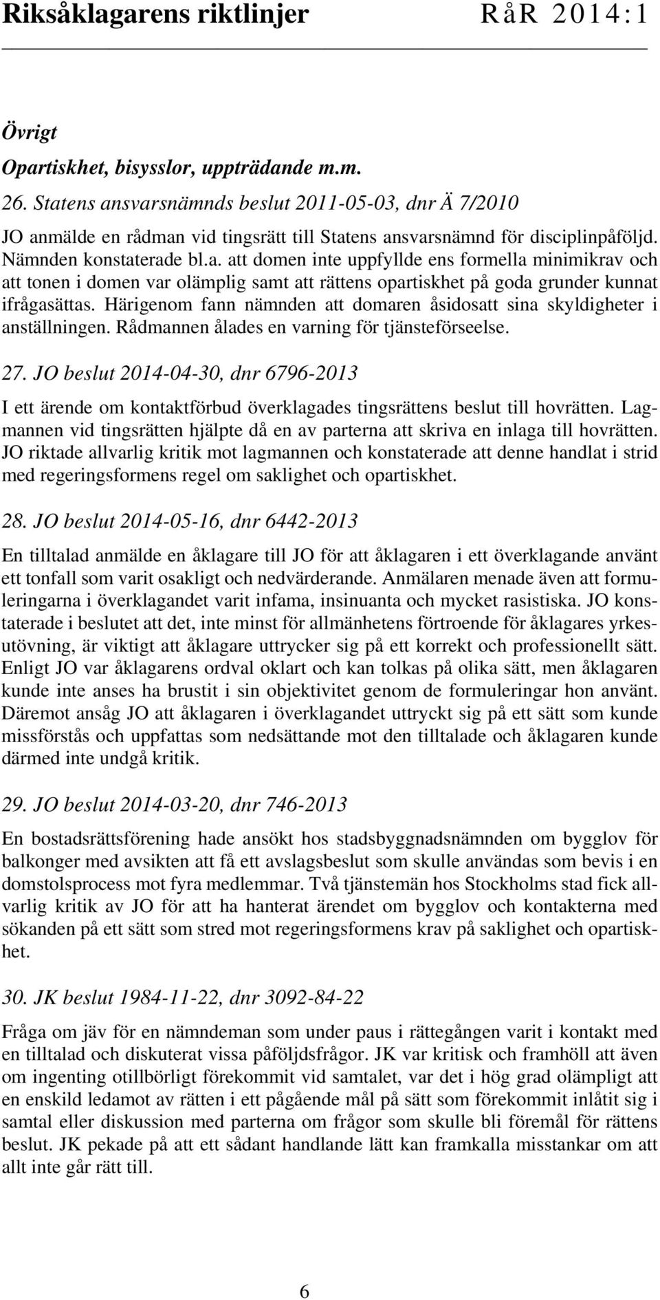 Härigenom fann nämnden att domaren åsidosatt sina skyldigheter i anställningen. Rådmannen ålades en varning för tjänsteförseelse. 27.