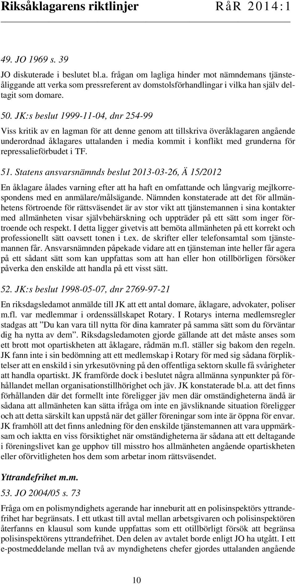 repressalieförbudet i TF. 51. Statens ansvarsnämnds beslut 2013-03-26, Ä 15/2012 En åklagare ålades varning efter att ha haft en omfattande och långvarig mejlkorrespondens med en anmälare/målsägande.