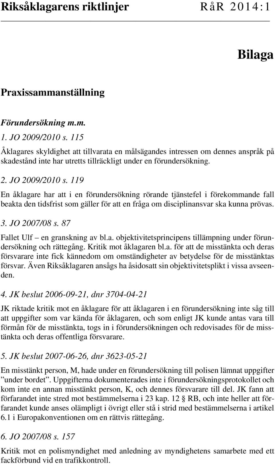 119 En åklagare har att i en förundersökning rörande tjänstefel i förekommande fall beakta den tidsfrist som gäller för att en fråga om disciplinansvar ska kunna prövas. 3. JO 2007/08 s.