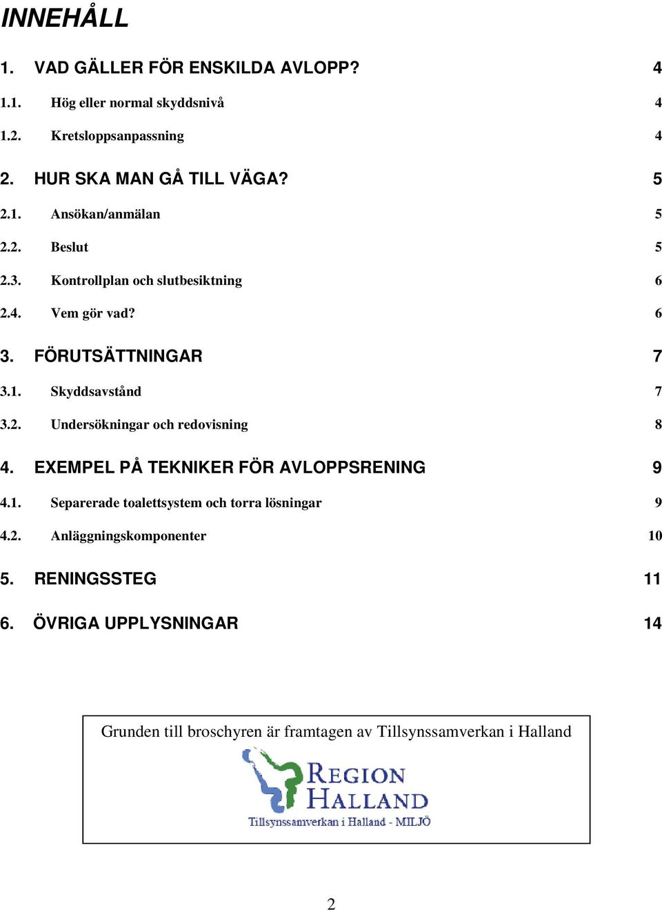 2. Undersökningar och redovisning 8 4. EXEMPEL PÅ TEKNIKER FÖR AVLOPPSRENING 9 4.1. Separerade toalettsystem och torra lösningar 9 4.2. Anläggningskomponenter 10 5.