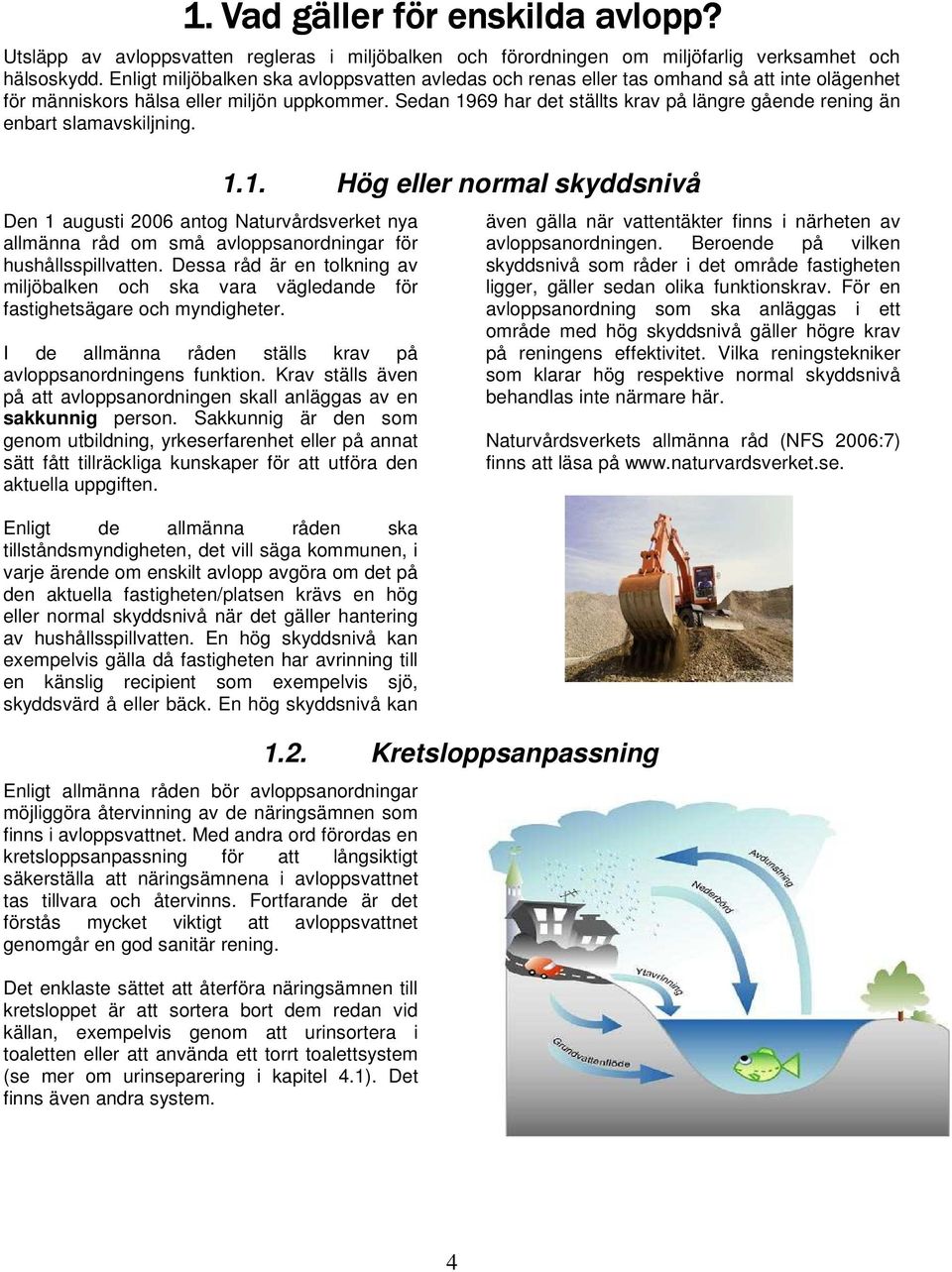 Sedan 1969 har det ställts krav på längre gående rening än enbart slamavskiljning. Den 1 augusti 2006 antog Naturvårdsverket nya allmänna råd om små avloppsanordningar för hushållsspillvatten.