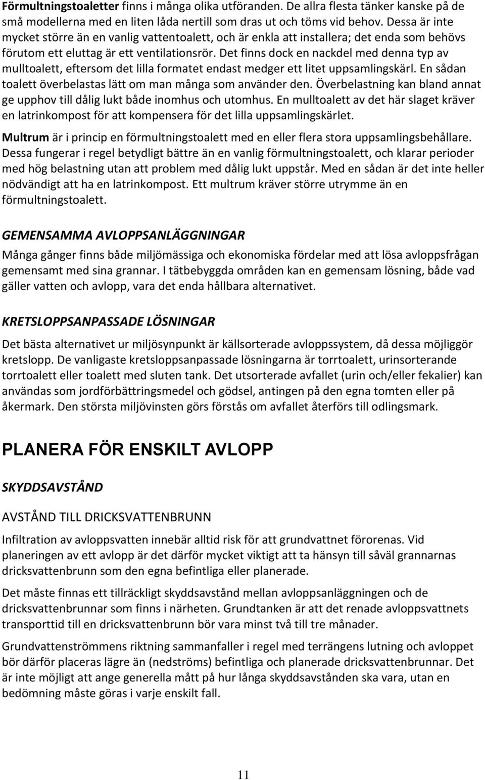 Det finns dock en nackdel med denna typ av mulltoalett, eftersom det lilla formatet endast medger ett litet uppsamlingskärl. En sådan toalett överbelastas lätt om man många som använder den.