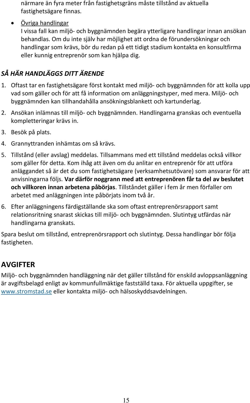 Om du inte själv har möjlighet att ordna de förundersökningar och handlingar som krävs, bör du redan på ett tidigt stadium kontakta en konsultfirma eller kunnig entreprenör som kan hjälpa dig.