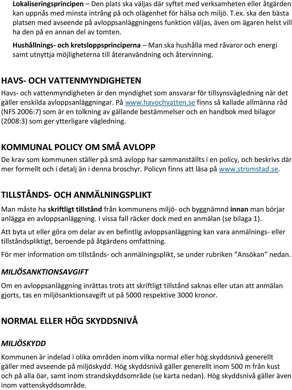 Hushållnings- och kretsloppsprinciperna Man ska hushålla med råvaror och energi samt utnyttja möjligheterna till återanvändning och återvinning.