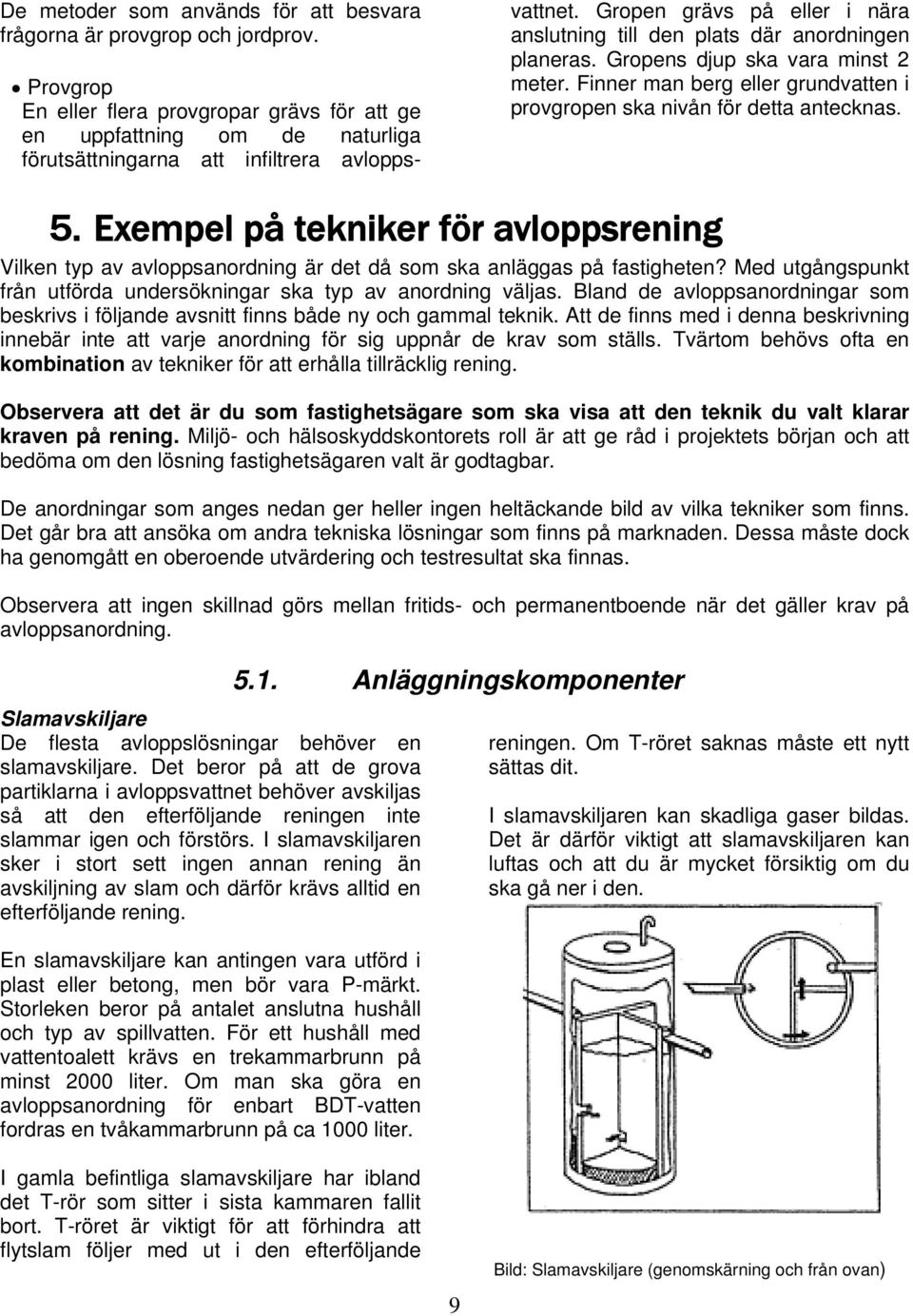 Gropen grävs på eller i nära anslutning till den plats där anordningen planeras. Gropens djup ska vara minst 2 meter. Finner man berg eller grundvatten i provgropen ska nivån för detta antecknas. 5.