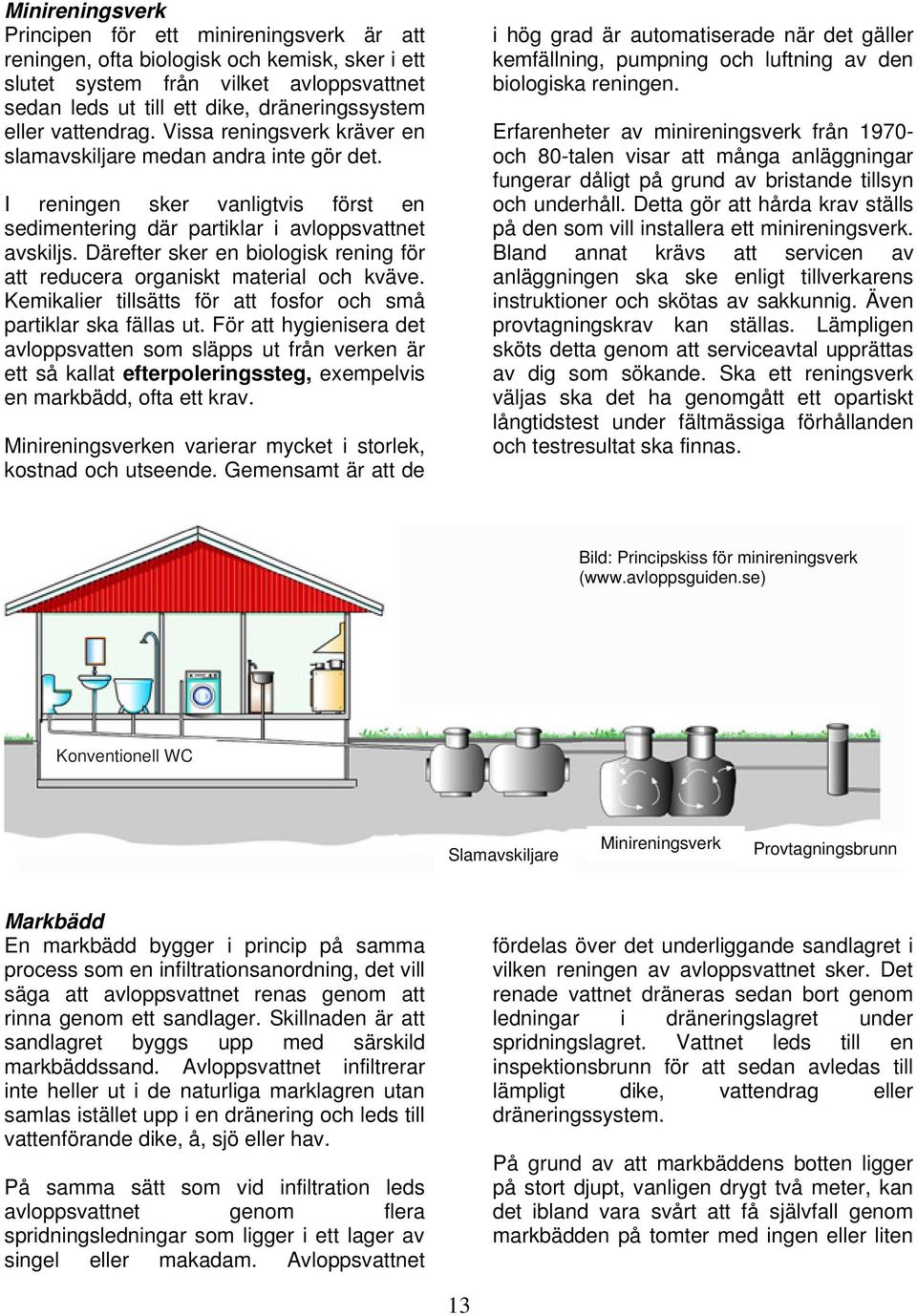 Därefter sker en biologisk rening för att reducera organiskt material och kväve. Kemikalier tillsätts för att fosfor och små partiklar ska fällas ut.