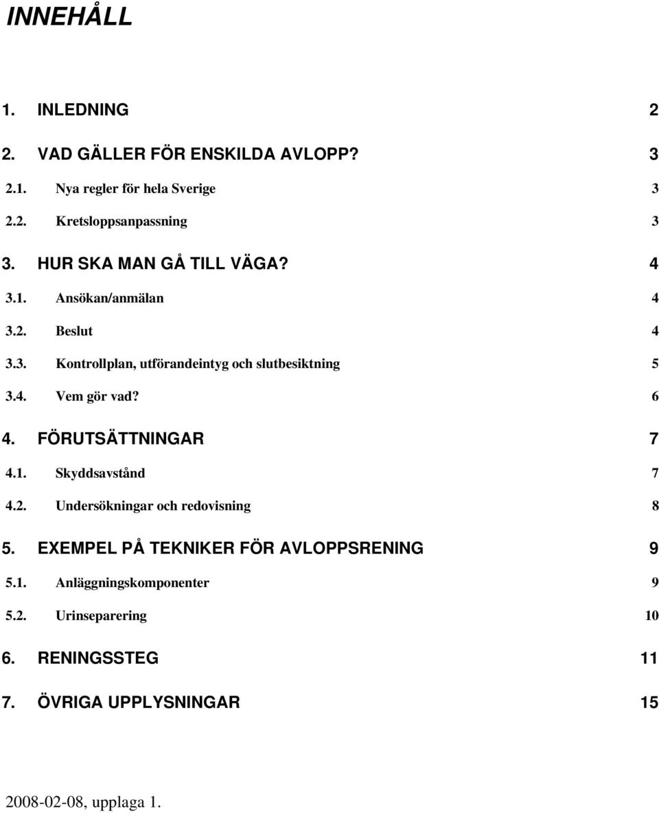 6 4. FÖRUTSÄTTNINGAR 7 4.1. Skyddsavstånd 7 4.2. Undersökningar och redovisning 8 5. EXEMPEL PÅ TEKNIKER FÖR AVLOPPSRENING 9 5.