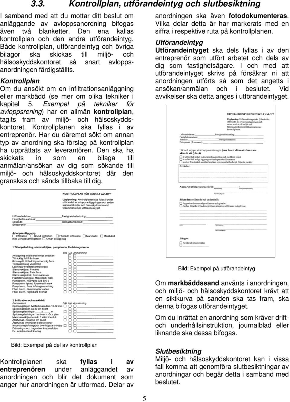 Både kontrollplan, utförandeintyg och övriga bilagor ska skickas till miljö- och hälsoskyddskontoret så snart avloppsanordningen färdigställts.