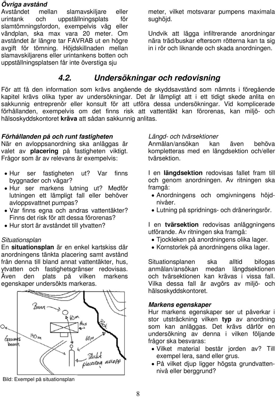 Höjdskillnaden mellan slamavskiljarens eller urintankens botten och uppställningsplatsen får inte överstiga sju meter, vilket motsvarar pumpens maximala sughöjd.