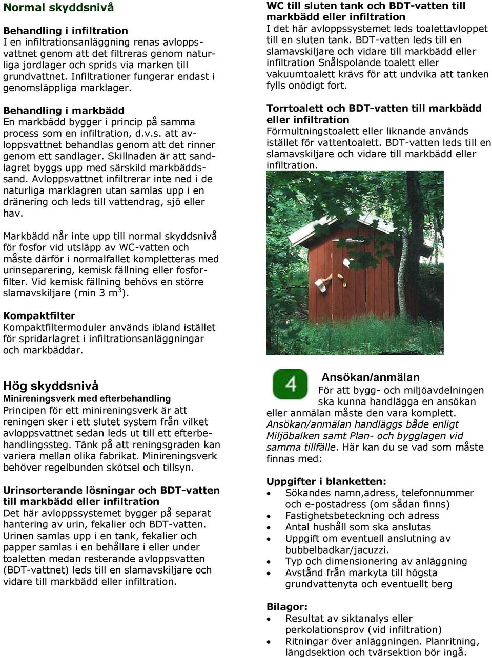 Skillnaden är att sandlagret byggs upp med särskild markbäddssand. Avloppsvattnet infiltrerar inte ned i de naturliga marklagren utan samlas upp i en dränering och leds till vattendrag, sjö eller hav.