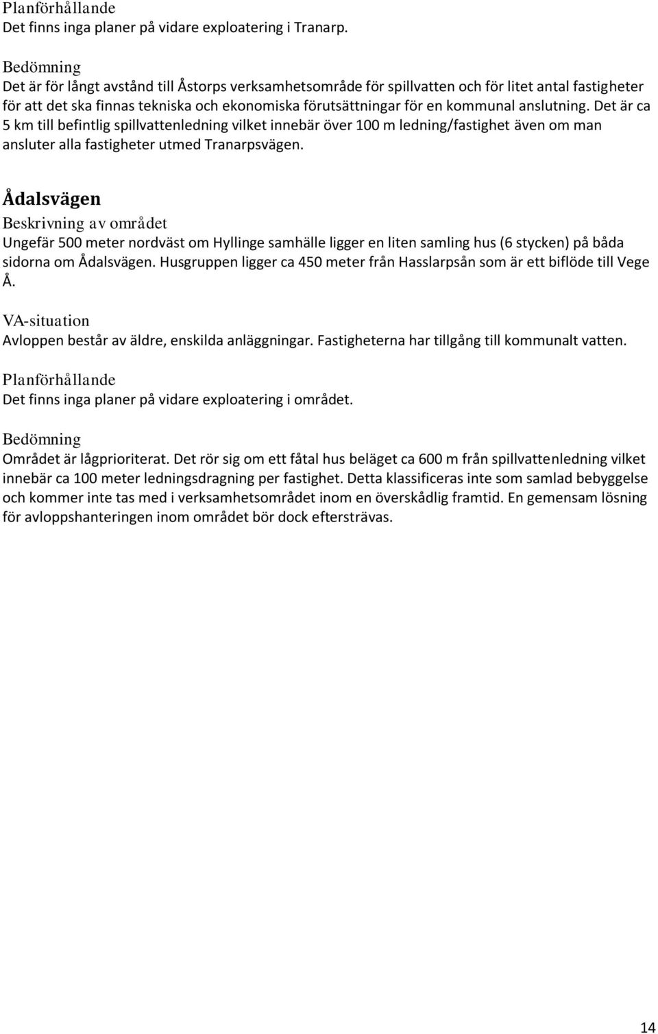 Det är ca 5 km till befintlig spillvattenledning vilket innebär över 100 m ledning/fastighet även om man ansluter alla fastigheter utmed Tranarpsvägen.