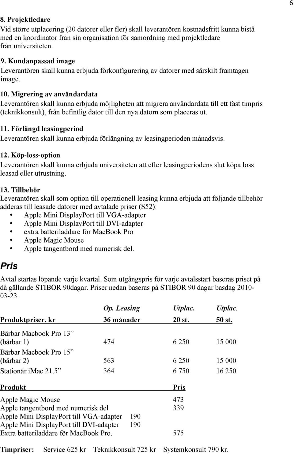 Migrering av användardata Leverantören skall kunna erbjuda möjligheten att migrera användardata till ett fast timpris (teknikkonsult), från befintlig dator till den nya datorn som placeras ut. 11.