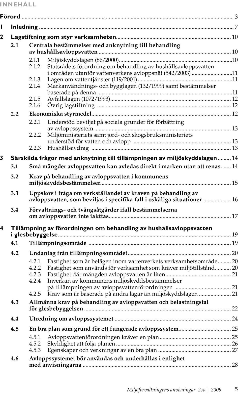 ..11 2.1.5 Avfallslagen (1072/1993)... 12 2.1.6 Övrig lagstiftning... 12 2.2 Ekonomiska styrmedel... 12 2.2.1 Understöd beviljat på sociala grunder för förbättring av avloppssystem... 13 2.2.2 Miljöministeriets samt jord- och skogsbruksministeriets understöd för vatten och avlopp.