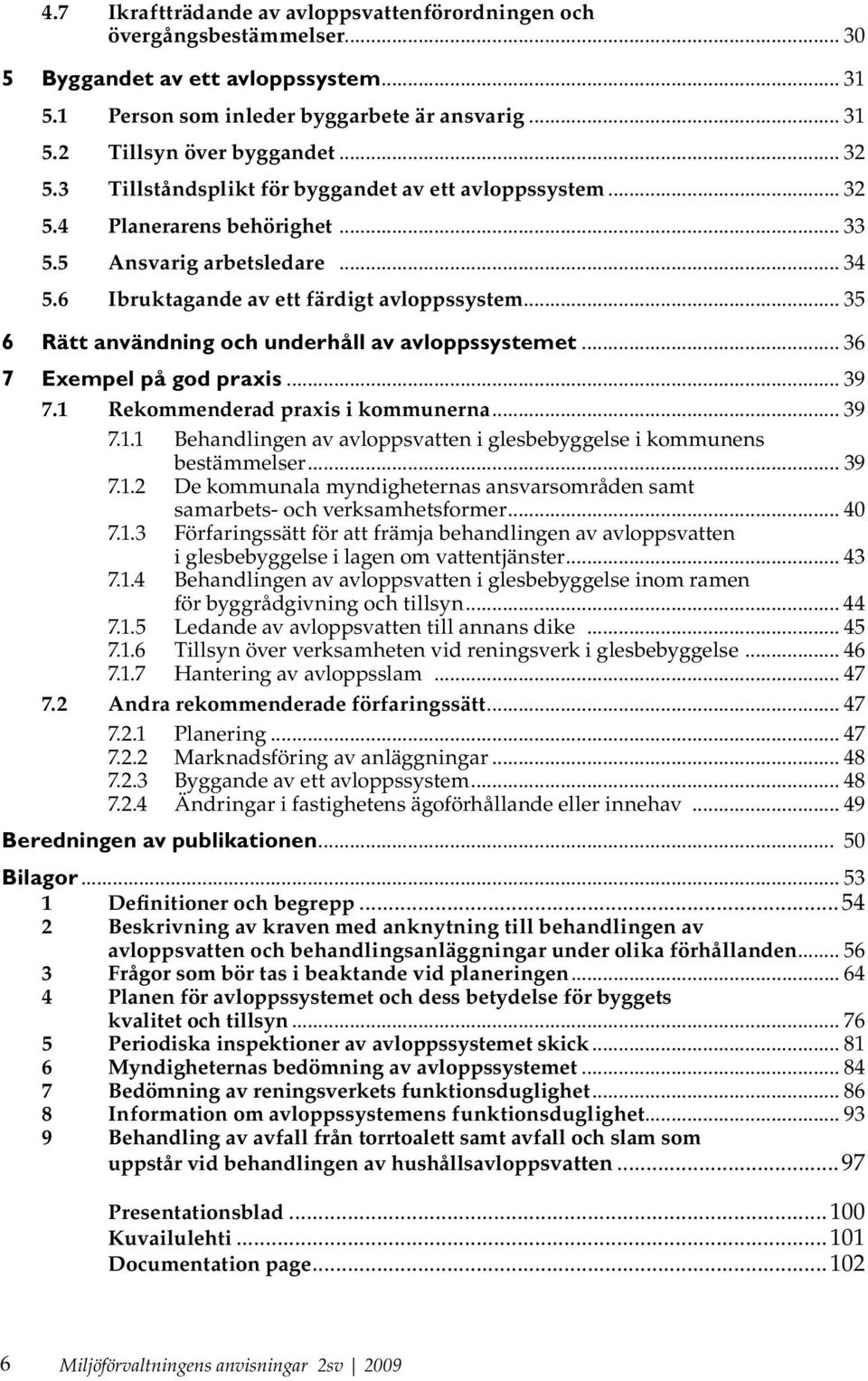 .. 35 6 Rätt användning och underhåll av avloppssystemet... 36 7 Exempel på god praxis... 39 7.1 Rekommenderad praxis i kommunerna... 39 7.1.1 Behandlingen av avloppsvatten i glesbebyggelse i kommunens bestämmelser.