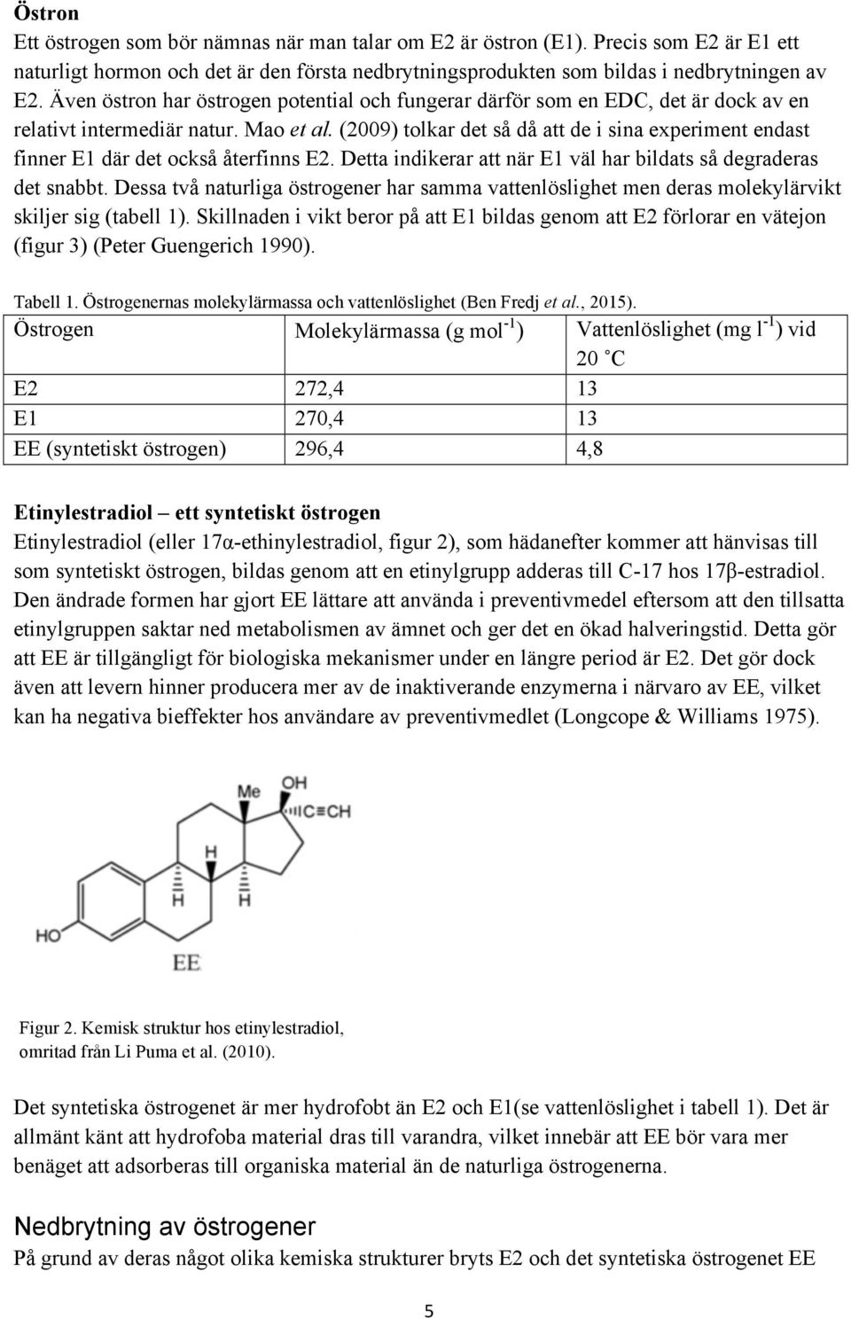 (2009) tolkar det så då att de i sina experiment endast finner E1 där det också återfinns E2. Detta indikerar att när E1 väl har bildats så degraderas det snabbt.