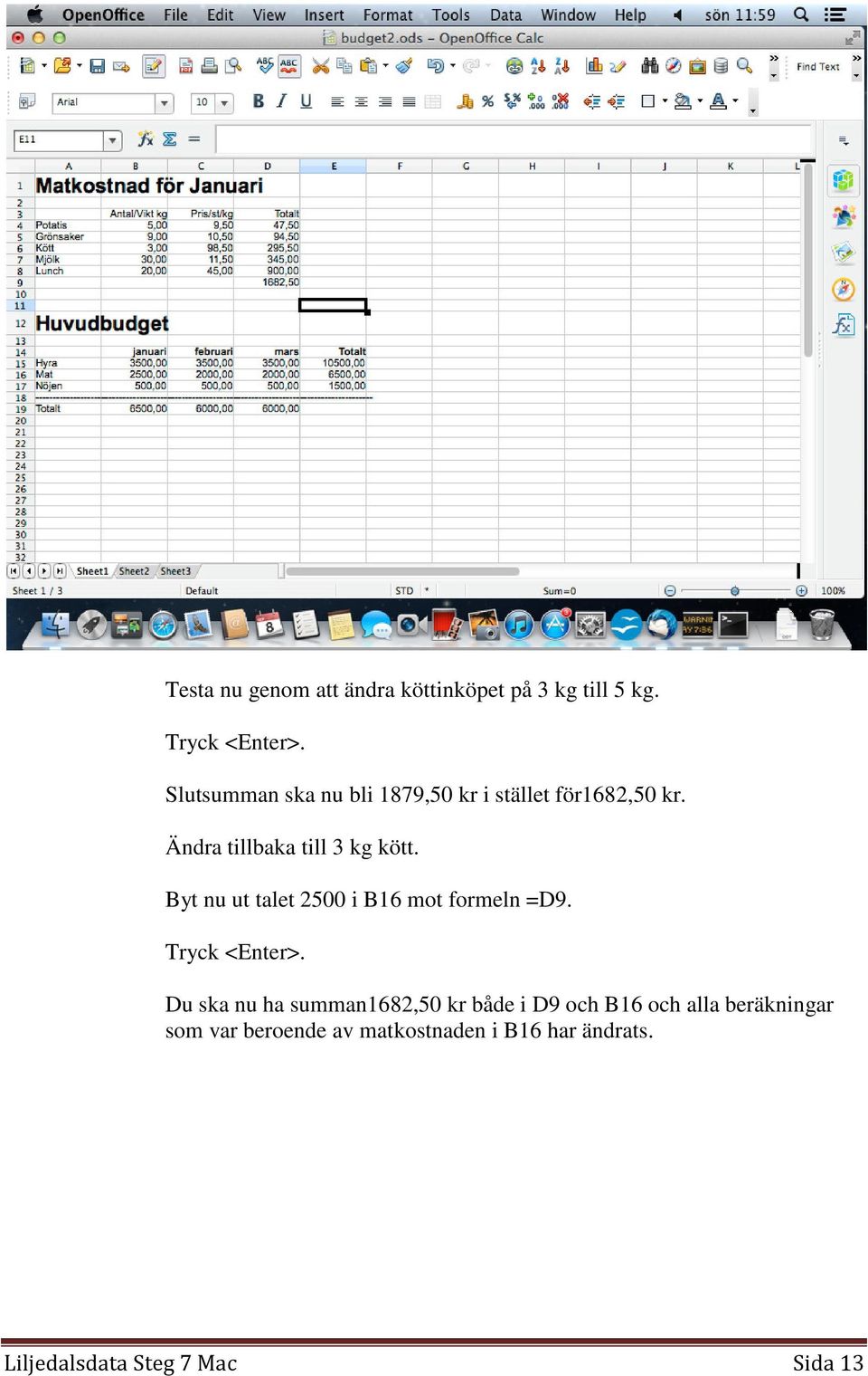 Byt nu ut talet 2500 i B16 mot formeln =D9. Tryck <Enter>.