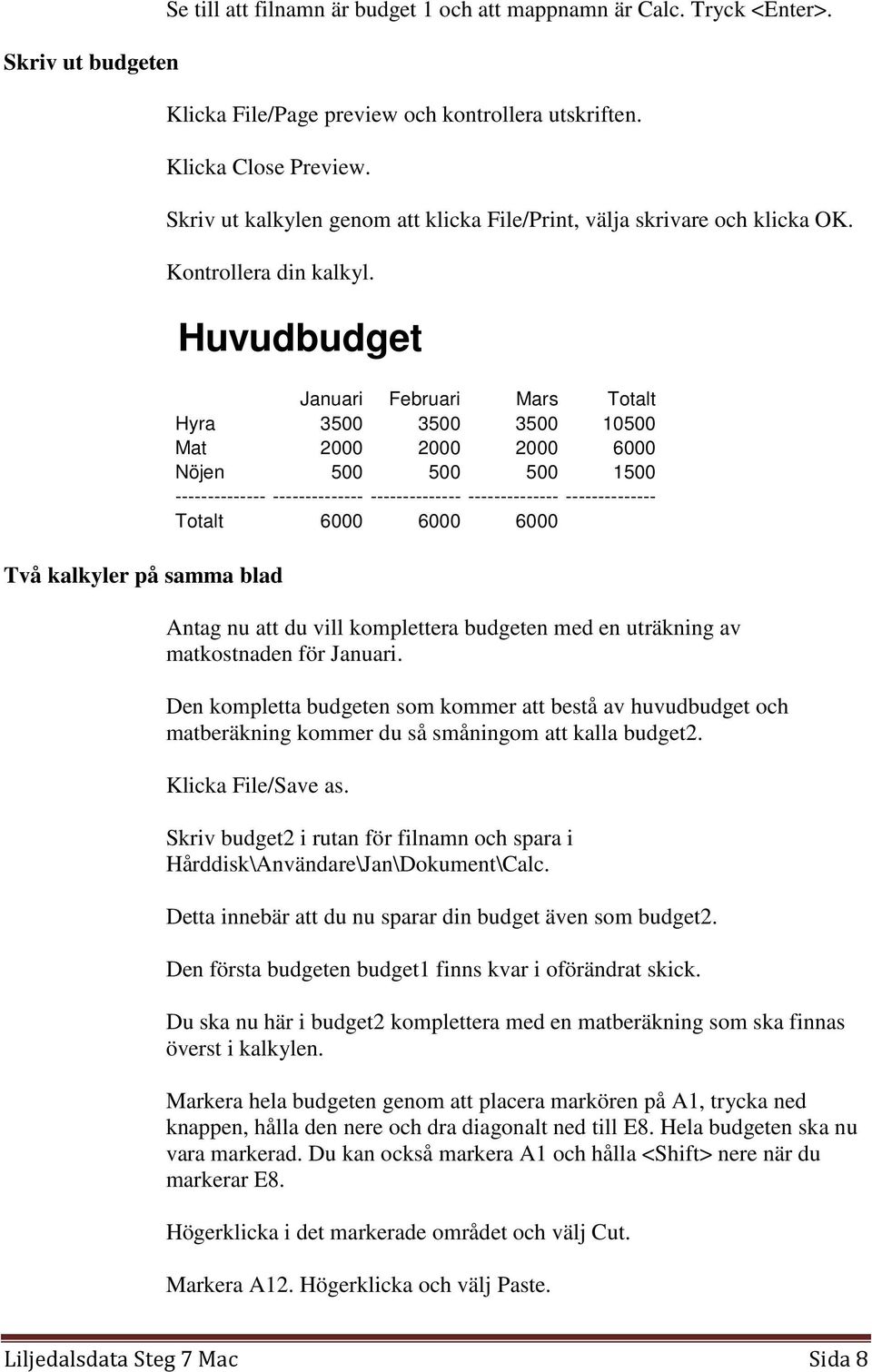 Två kalkyler på samma blad Huvudbudget Januari Februari Mars Totalt Hyra 3500 3500 3500 10500 Mat 2000 2000 2000 6000 Nöjen 500 500 500 1500 -------------- -------------- --------------