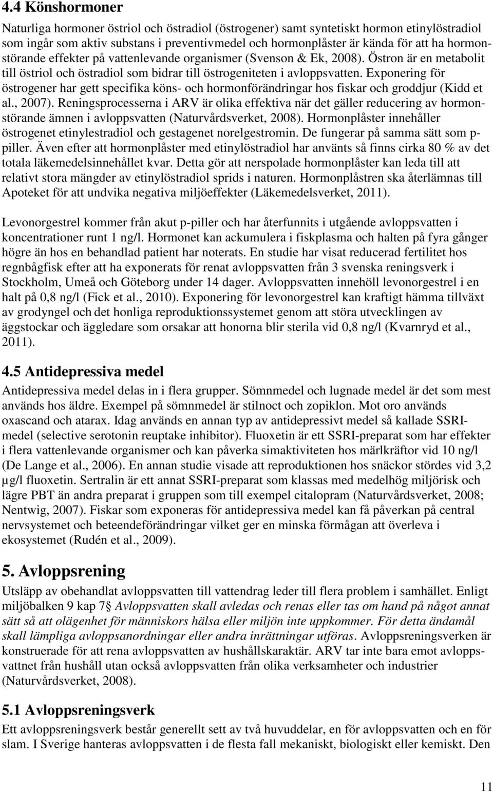 Exponering för östrogener har gett specifika köns- och hormonförändringar hos fiskar och groddjur (Kidd et al., 2007).