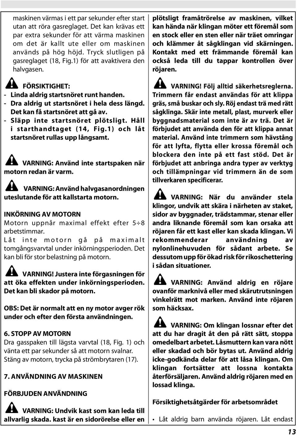 Det kan få startsnöret att gå av. - Släpp inte startsnöret plötsligt. Håll i starthandtaget (14, Fig.1) och låt startsnöret rullas upp långsamt.