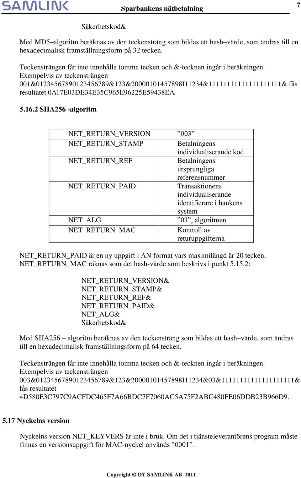 Exempelvis av teckensträngen 001&01234567890123456789&123&20000101457898I11234&11111111111111111111& fås resultatet 0A17E03DE34E35C965E96225E59438EA. 5.16.