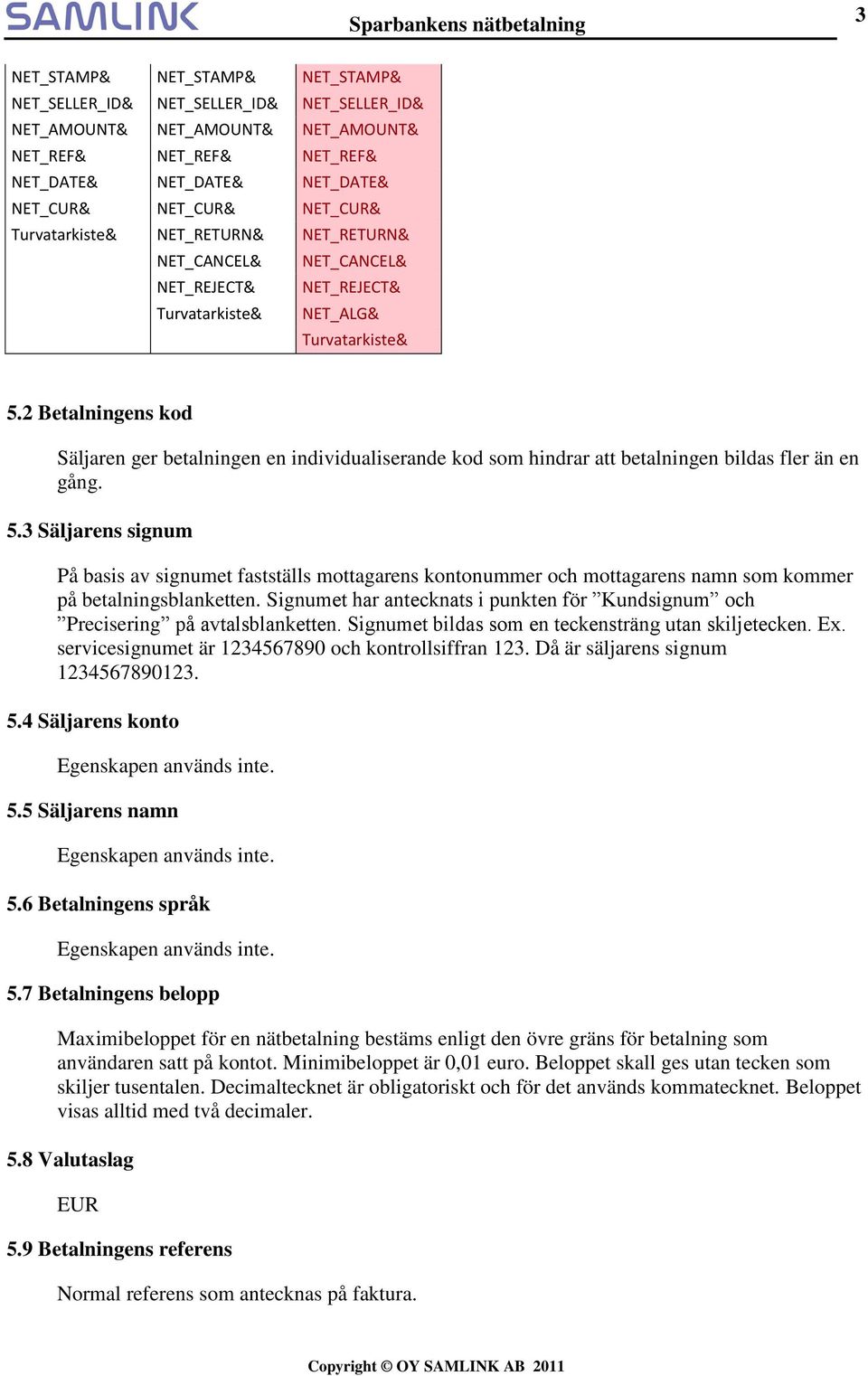 Signumet har antecknats i punkten för Kundsignum och Precisering på avtalsblanketten. Signumet bildas som en teckensträng utan skiljetecken. Ex. servicesignumet är 1234567890 och kontrollsiffran 123.