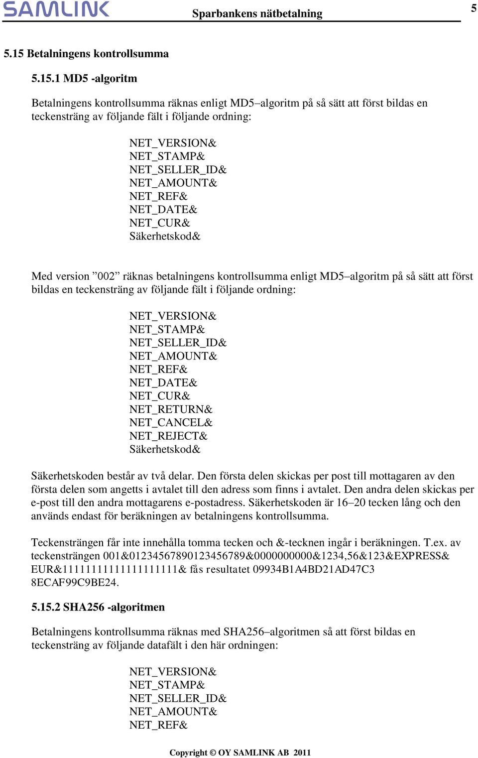 1 MD5 -algoritm Betalningens kontrollsumma räknas enligt MD5 algoritm på så sätt att först bildas en teckensträng av följande fält i följande ordning: NET_AMOUNT& NET_DATE& NET_CUR& Med version 002