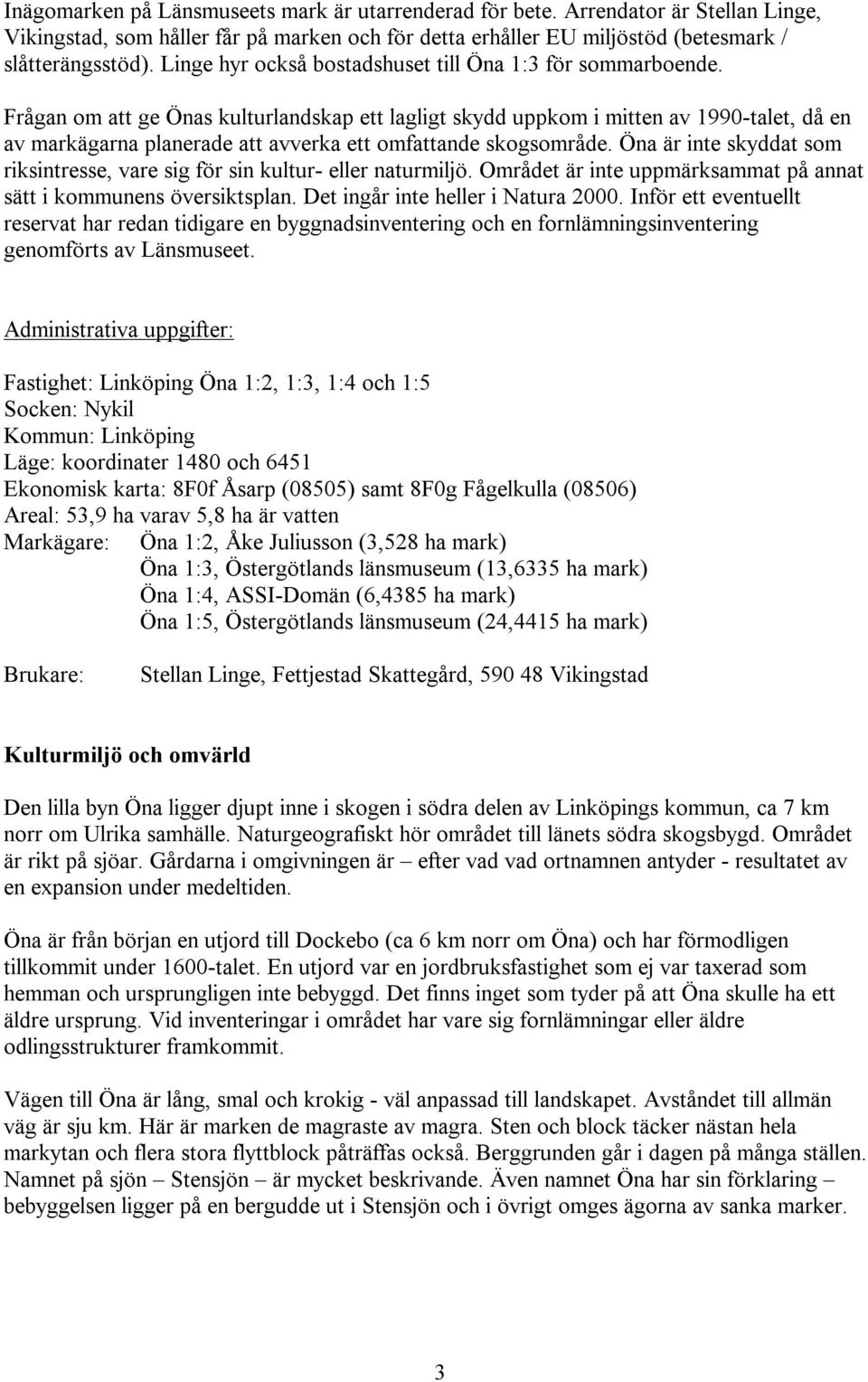 Frågan om att ge Önas kulturlandskap ett lagligt skydd uppkom i mitten av 1990-talet, då en av markägarna planerade att avverka ett omfattande skogsområde.