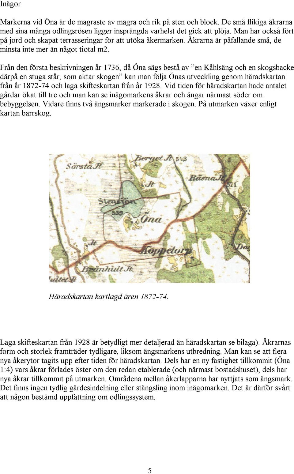 Från den första beskrivningen år 1736, då Öna sägs bestå av en Kåhlsäng och en skogsbacke därpå en stuga står, som aktar skogen kan man följa Önas utveckling genom häradskartan från år 1872-74 och