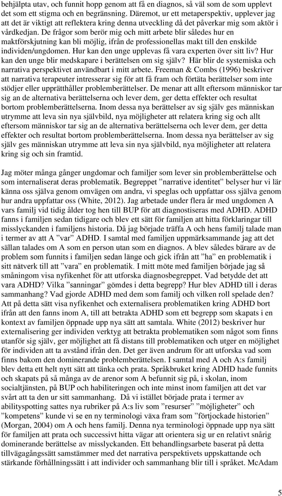 De frågor som berör mig och mitt arbete blir således hur en maktförskjutning kan bli möjlig, ifrån de professionellas makt till den enskilde individen/ungdomen.