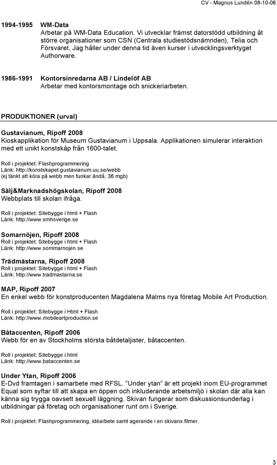 PRODUKTIONER (urval) Gustavianum, Ripoff 2008 Kioskapplikation för Museum Gustavianum i Uppsala. Applikationen simulerar interaktion med ett unikt konstskåp från 1600-talet.