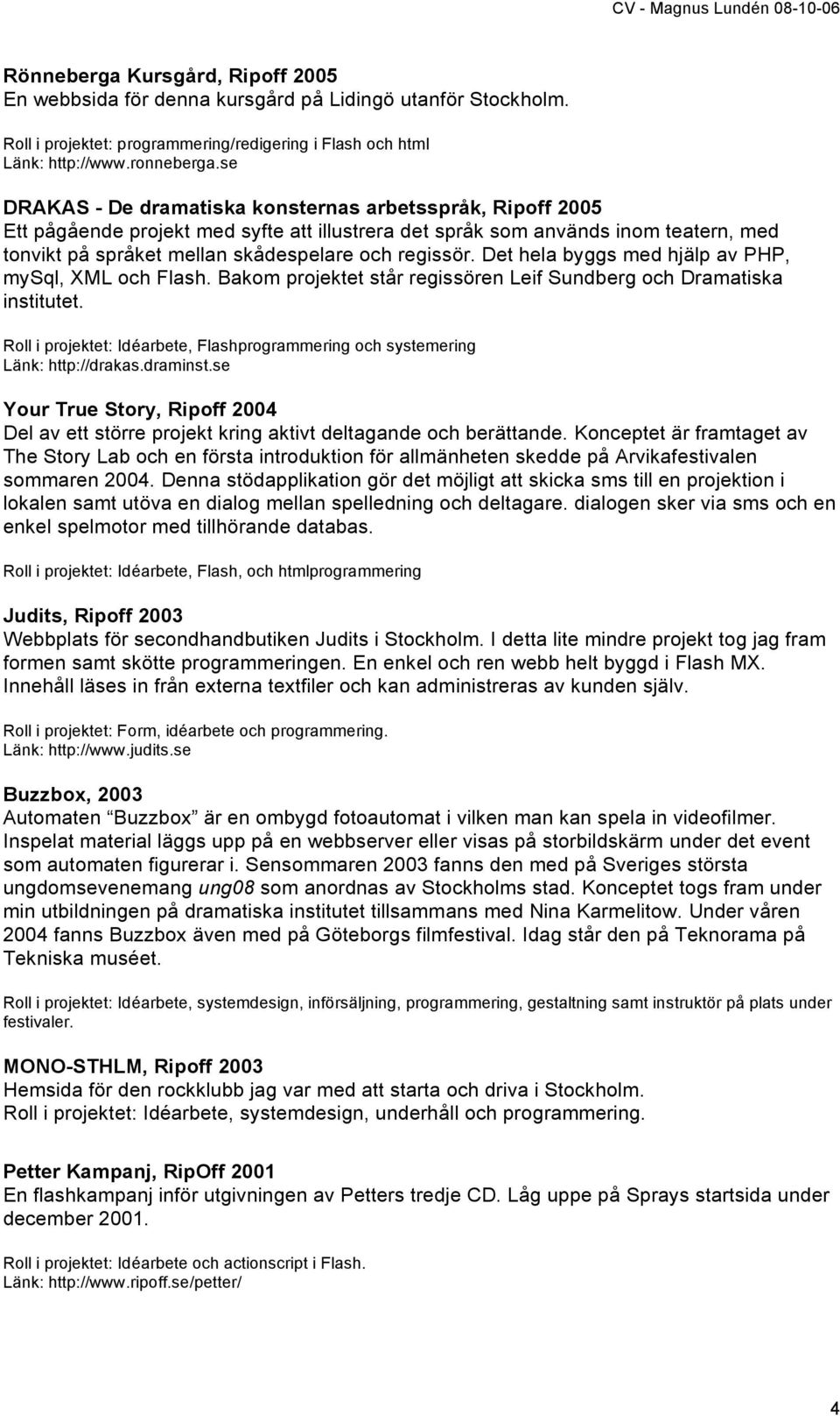 Det hela byggs med hjälp av PHP, mysql, XML och Flash. Bakom projektet står regissören Leif Sundberg och Dramatiska institutet.