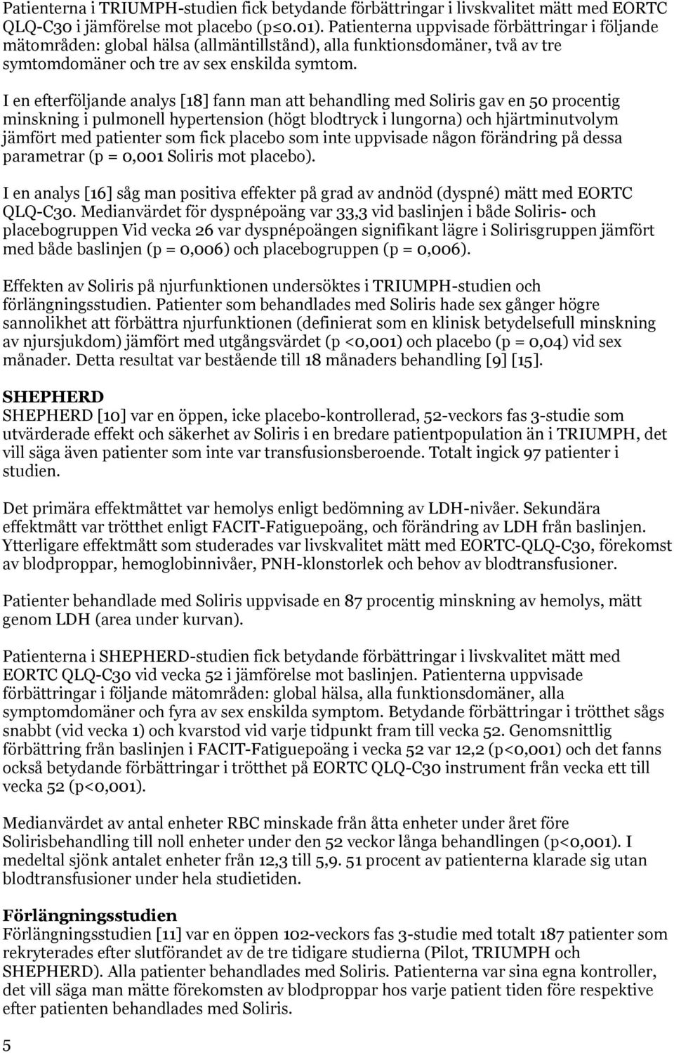 I en efterföljande analys [18] fann man att behandling med Soliris gav en 50 procentig minskning i pulmonell hypertension (högt blodtryck i lungorna) och hjärtminutvolym jämfört med patienter som