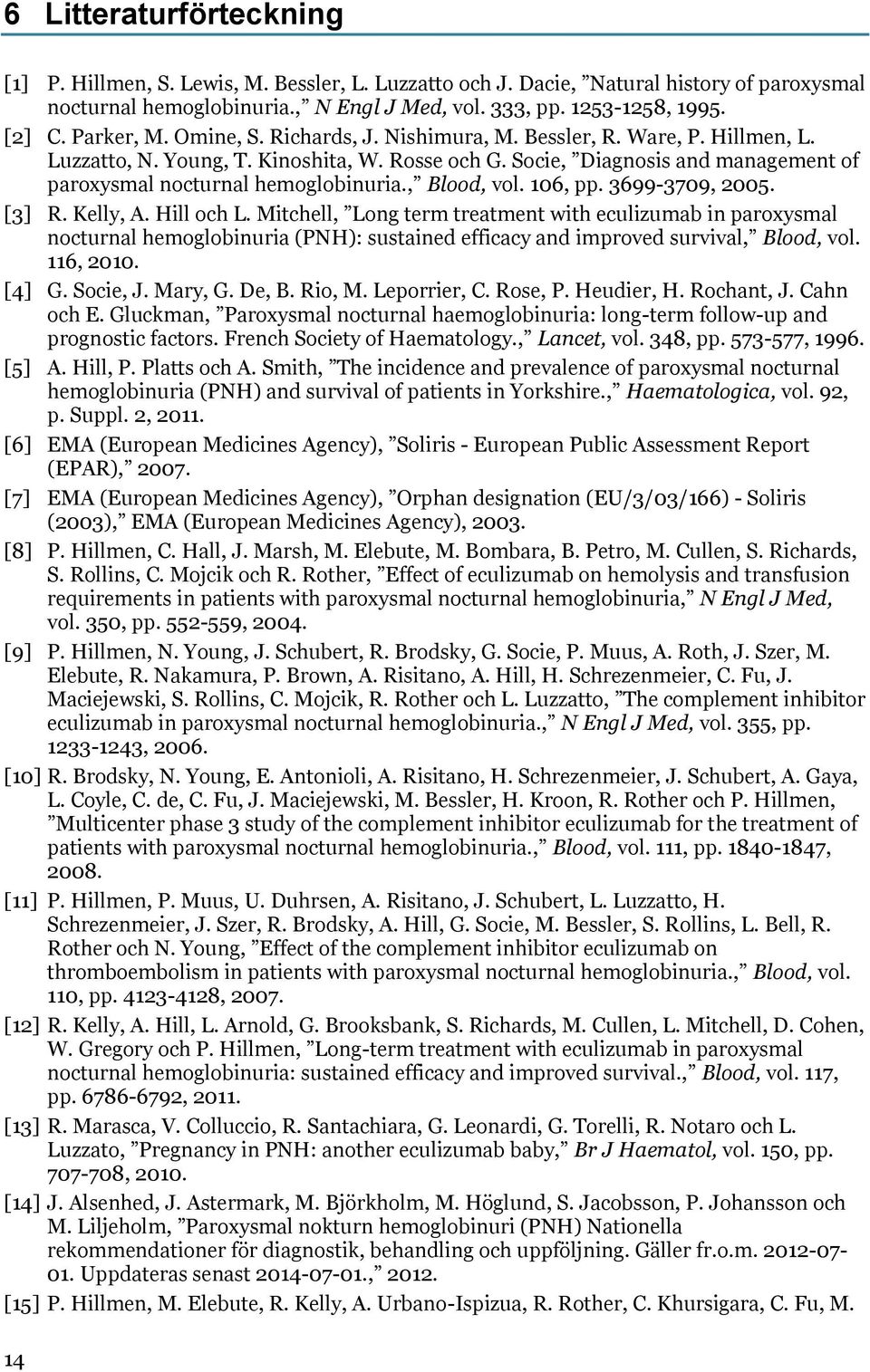 Socie, Diagnosis and management of paroxysmal nocturnal hemoglobinuria., Blood, vol. 106, pp. 3699-3709, 2005. [3] R. Kelly, A. Hill och L.