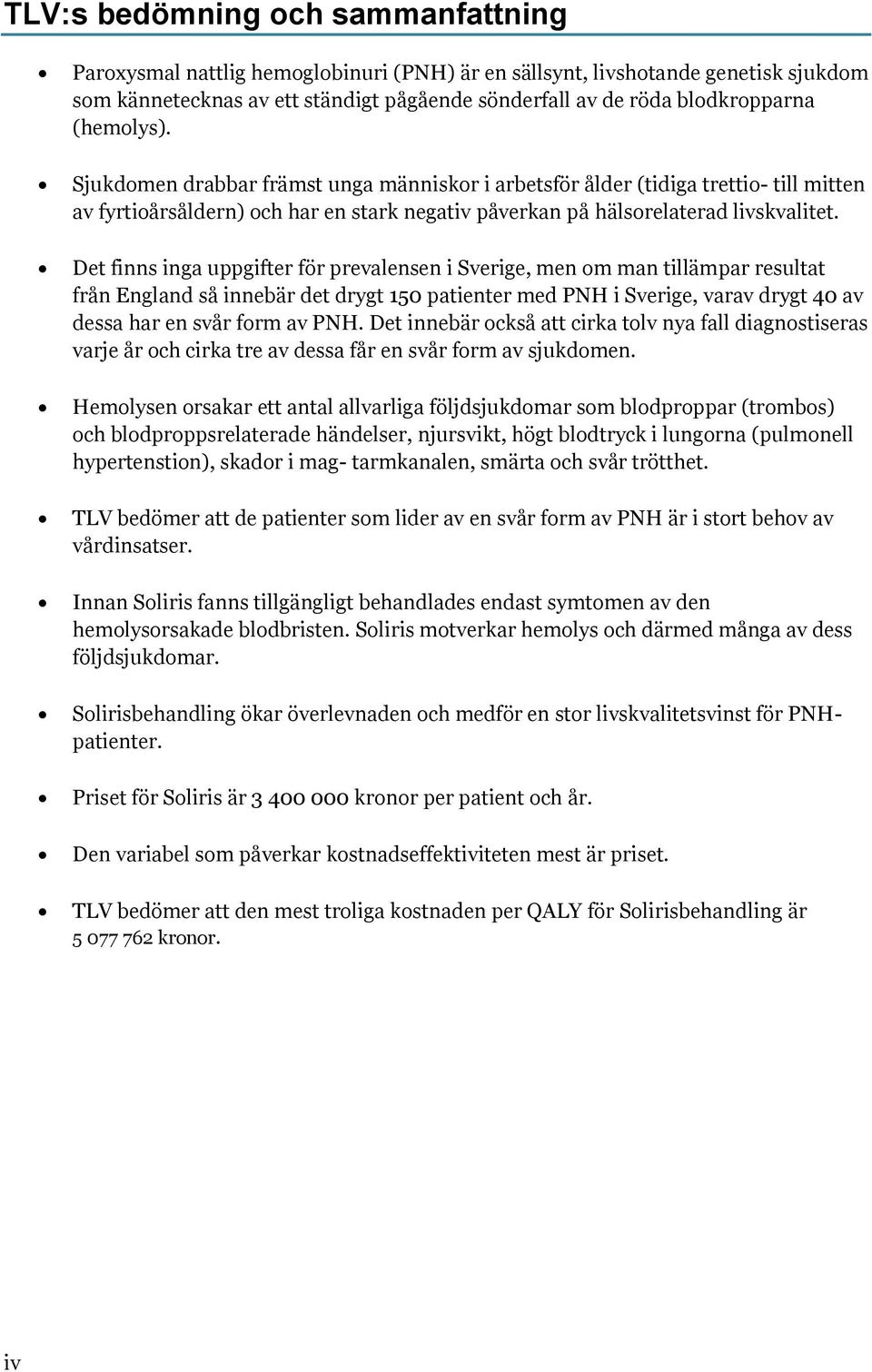 Det finns inga uppgifter för prevalensen i Sverige, men om man tillämpar resultat från England så innebär det drygt 150 patienter med PNH i Sverige, varav drygt 40 av dessa har en svår form av PNH.