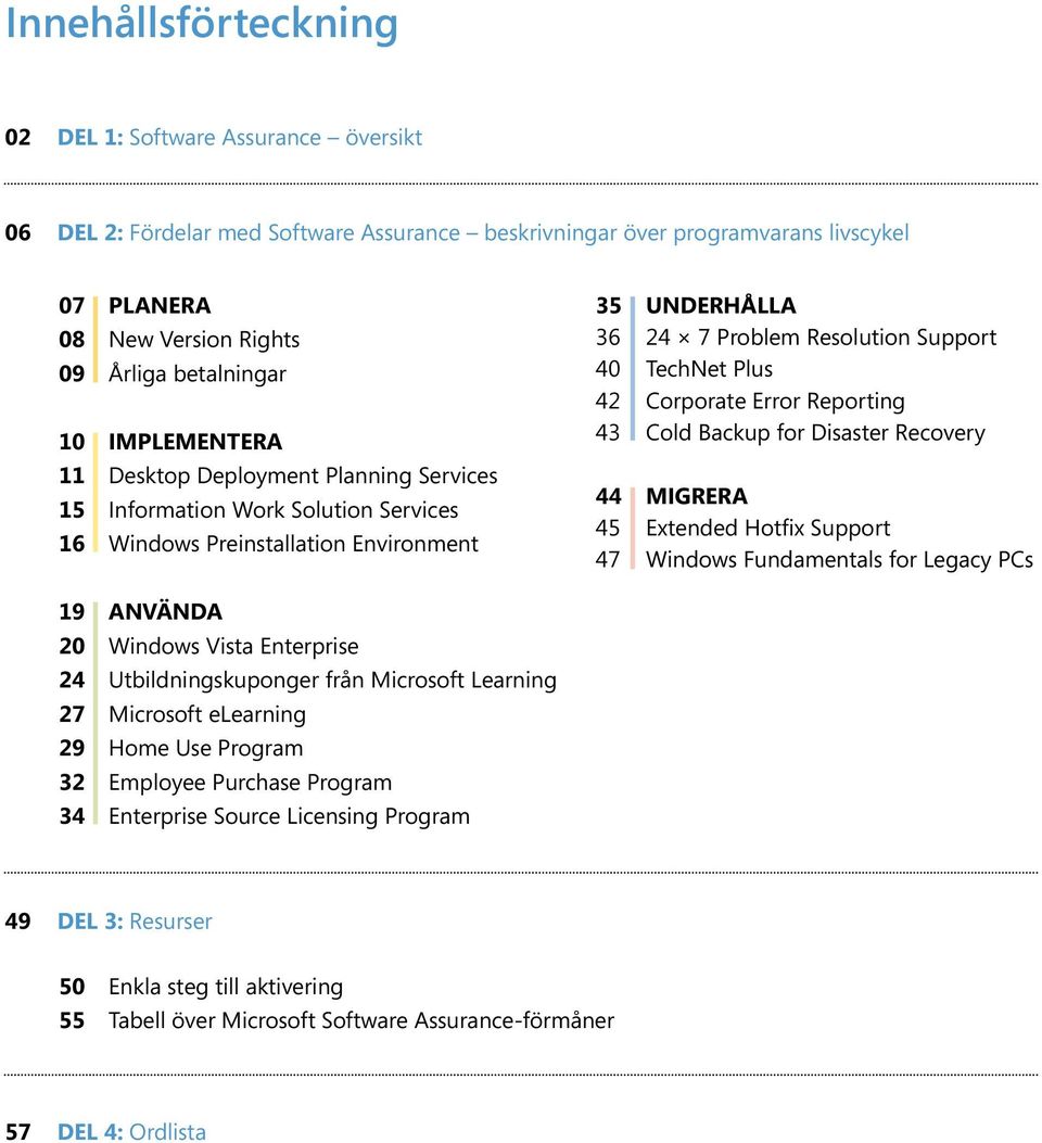 42 Corporate Error Reporting 43 Cold Backup for Disaster Recovery 44 MIGRERA 45 Extended Hotfix Support 47 Windows Fundamentals for Legacy PCs 19 ANVÄNDA 20 Windows Vista Enterprise 24