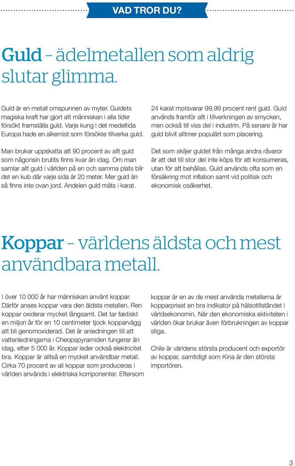 Om man samlar allt guld i världen på en och samma plats blir det en kub där varje sida är 20 meter. Mer guld än så finns inte ovan jord. Andelen guld mäts i karat.