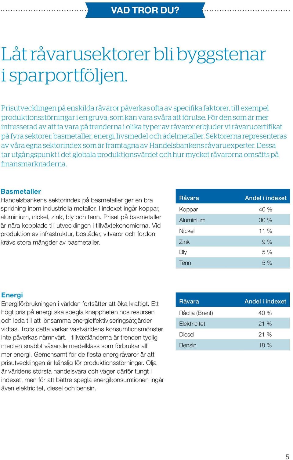 För den som är mer intresserad av att ta vara på trenderna i olika typer av råvaror erbjuder vi råvarucertifikat på fyra sektorer: basmetaller, energi, livsmedel och ädelmetaller.