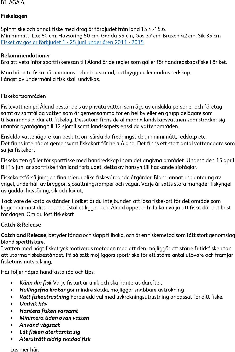 Rekommendationer Bra att veta inför sportfiskeresan till Åland är de regler som gäller för handredskapsfiske i öriket. Man bör inte fiska nära annans bebodda strand, båtbrygga eller andras redskap.