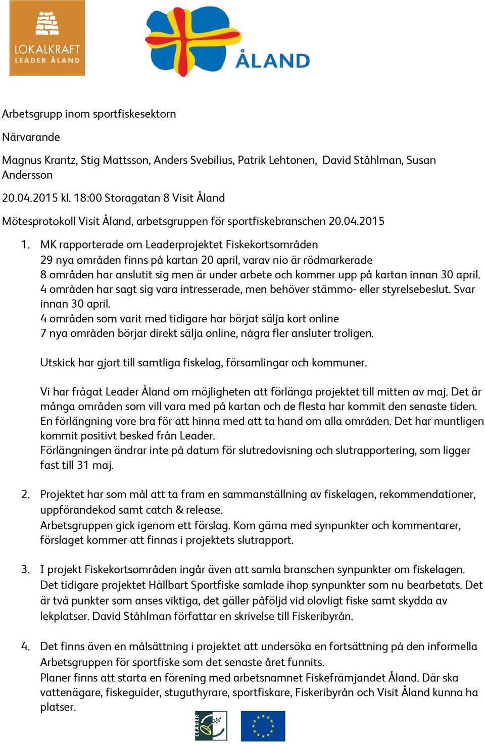 MK rapporterade om Leaderprojektet Fiskekortsområden 29 nya områden finns på kartan 20 april, varav nio är rödmarkerade 8 områden har anslutit sig men är under arbete och kommer upp på kartan innan