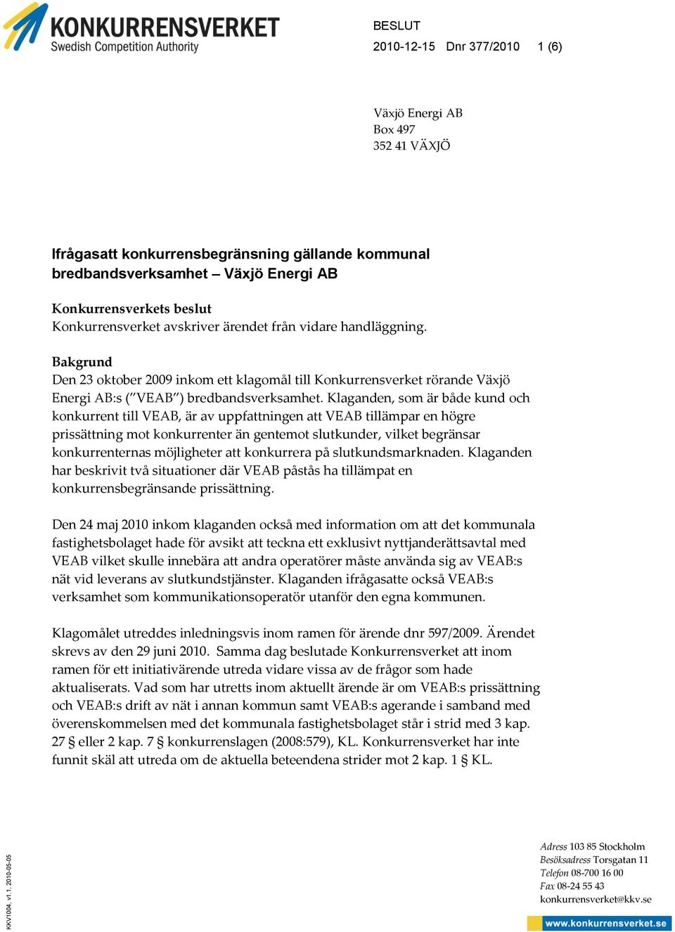 Konkurrensverket avskriver ärendet från vidare handläggning. Bakgrund Den 23 oktober 2009 inkom ett klagomål till Konkurrensverket rörande Växjö Energi AB:s ( VEAB ) bredbandsverksamhet.