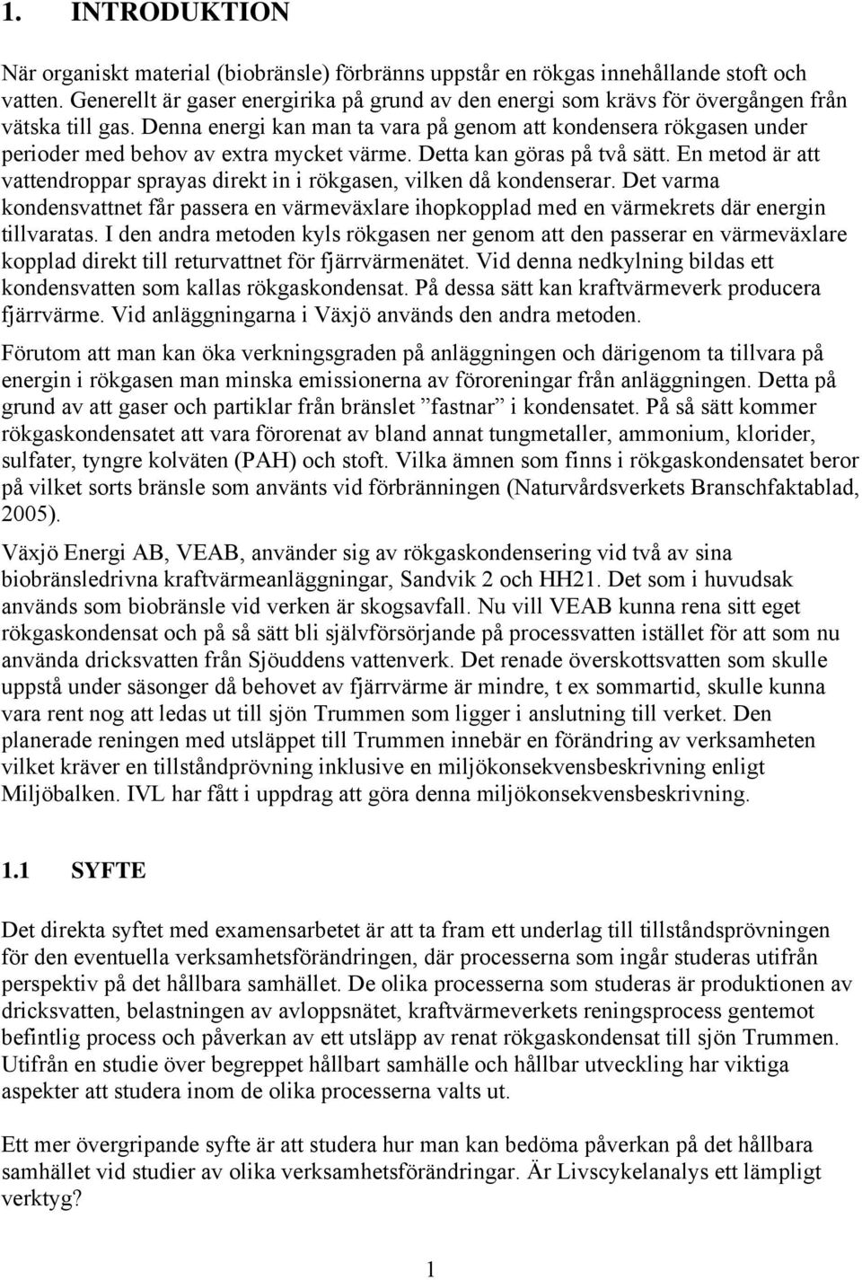 Denna energi kan man ta vara på genom att kondensera rökgasen under perioder med behov av extra mycket värme. Detta kan göras på två sätt.