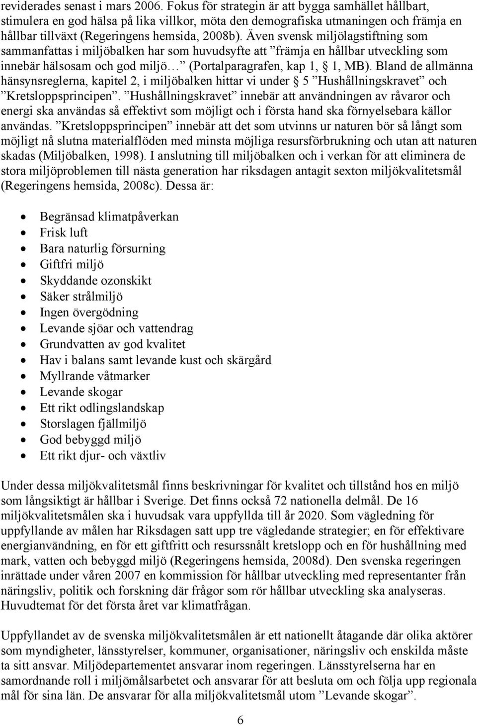 Även svensk miljölagstiftning som sammanfattas i miljöbalken har som huvudsyfte att främja en hållbar utveckling som innebär hälsosam och god miljö (Portalparagrafen, kap 1, 1, MB).