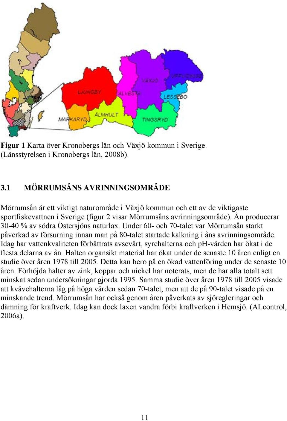 Ån producerar 30-40 % av södra Östersjöns naturlax. Under 60- och 70-talet var Mörrumsån starkt påverkad av försurning innan man på 80-talet startade kalkning i åns avrinningsområde.