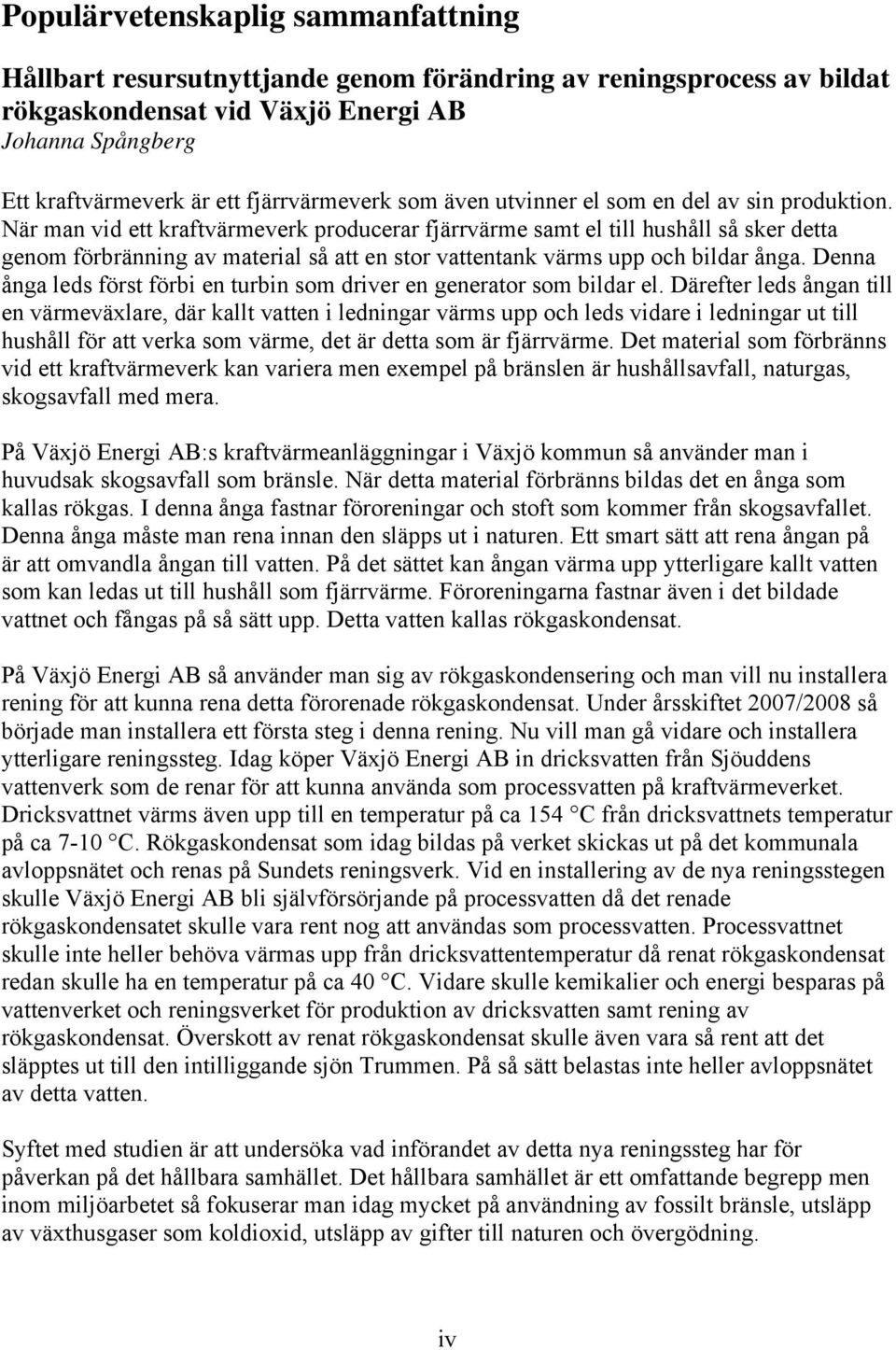 När man vid ett kraftvärmeverk producerar fjärrvärme samt el till hushåll så sker detta genom förbränning av material så att en stor vattentank värms upp och bildar ånga.