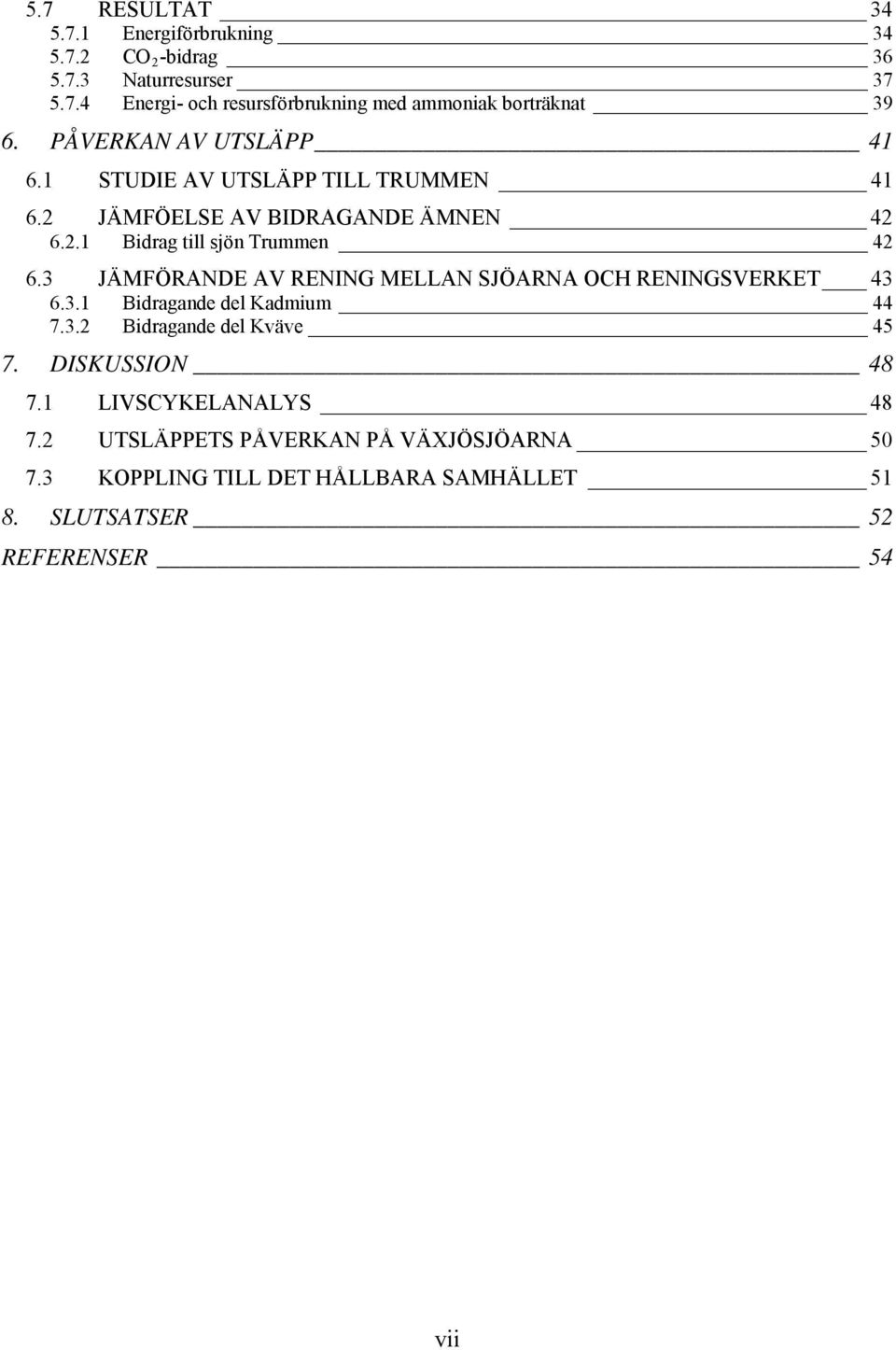 3 JÄMFÖRANDE AV RENING MELLAN SJÖARNA OCH RENINGSVERKET 43 6.3.1 Bidragande del Kadmium 44 7.3.2 Bidragande del Kväve 45 7. DISKUSSION 48 7.